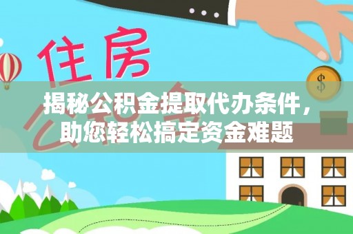 旺苍揭秘公积金提取代办条件，助您轻松搞定资金难题