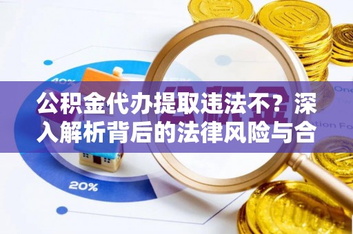 旺苍公积金代办提取违法不？深入解析背后的法律风险与合规路径