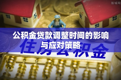 旺苍公积金贷款调整时间的影响与应对策略