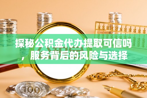 旺苍探秘公积金代办提取可信吗，服务背后的风险与选择