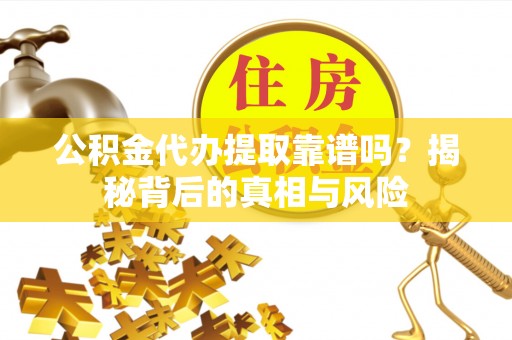 旺苍公积金代办提取靠谱吗？揭秘背后的真相与风险
